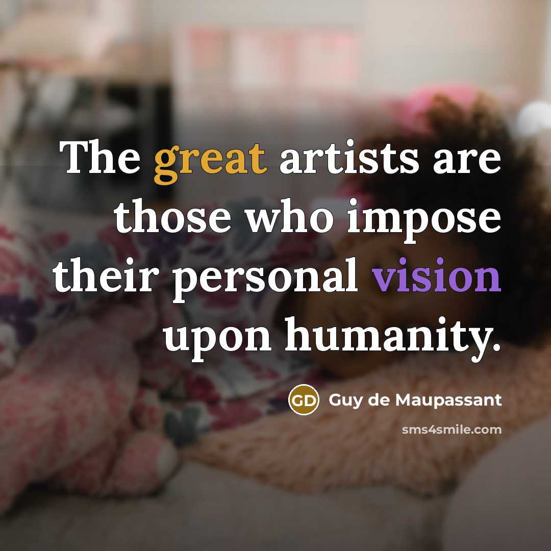 “The great artists are those who impose their personal vision upon humanity.” quote by Guy de Maupassant