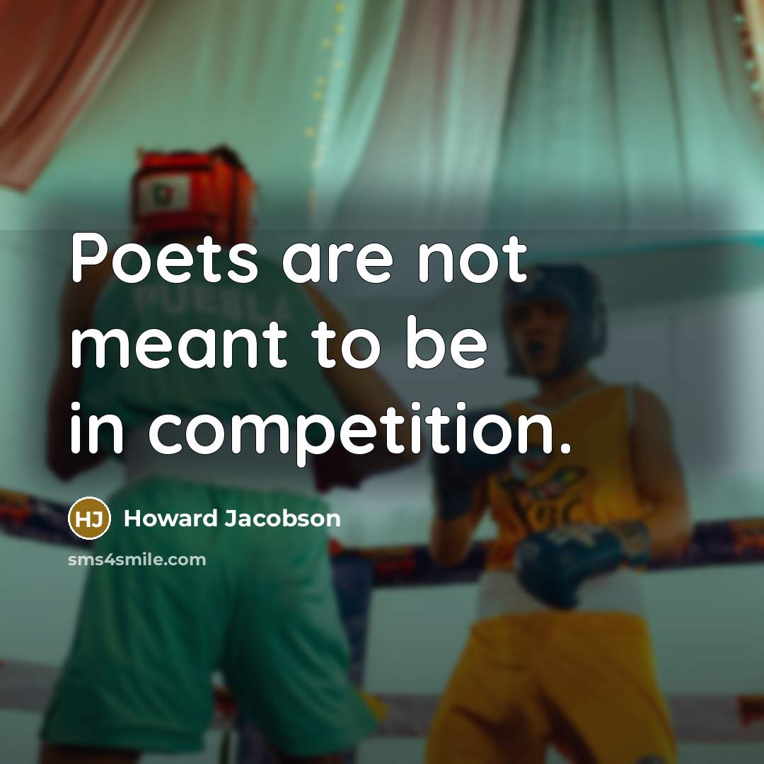 “Poets are not meant to be in competition.” quote by Howard Jacobson