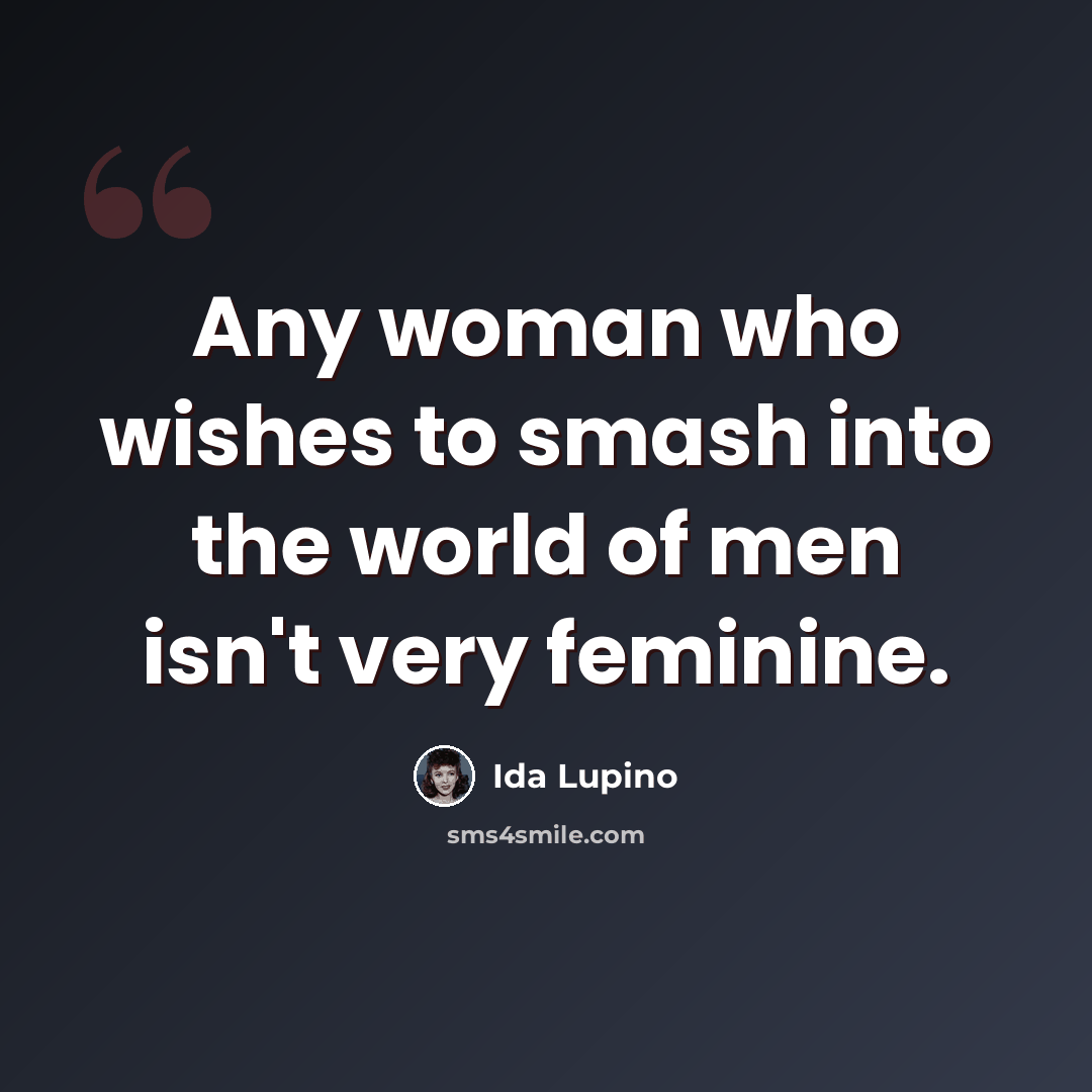 “Any woman who wishes to smash into the world of men isn't very feminine.” quote by Ida Lupino