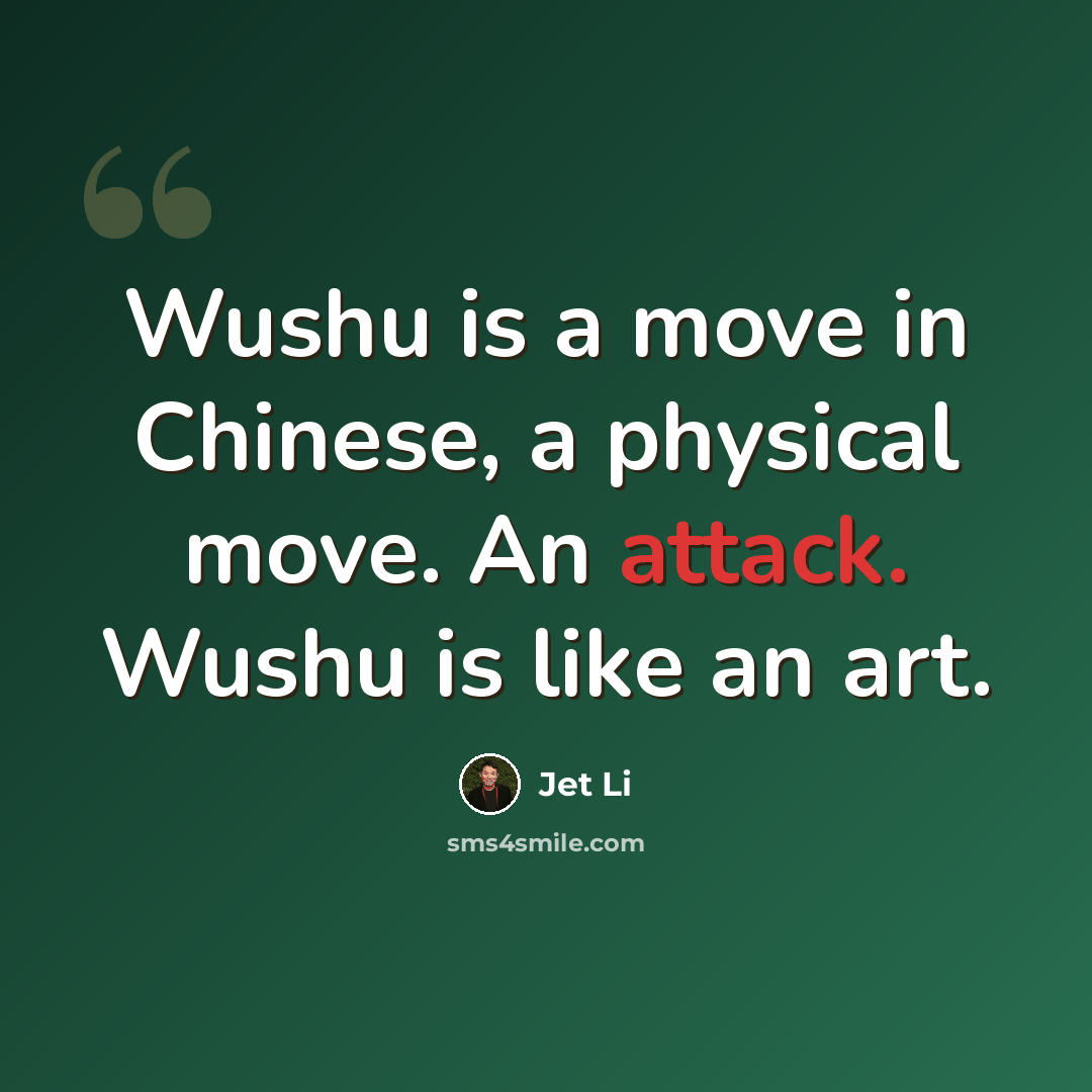 “Wushu is a move in Chinese, a physical move. An attack. Wushu is like an art.” quote by Jet Li