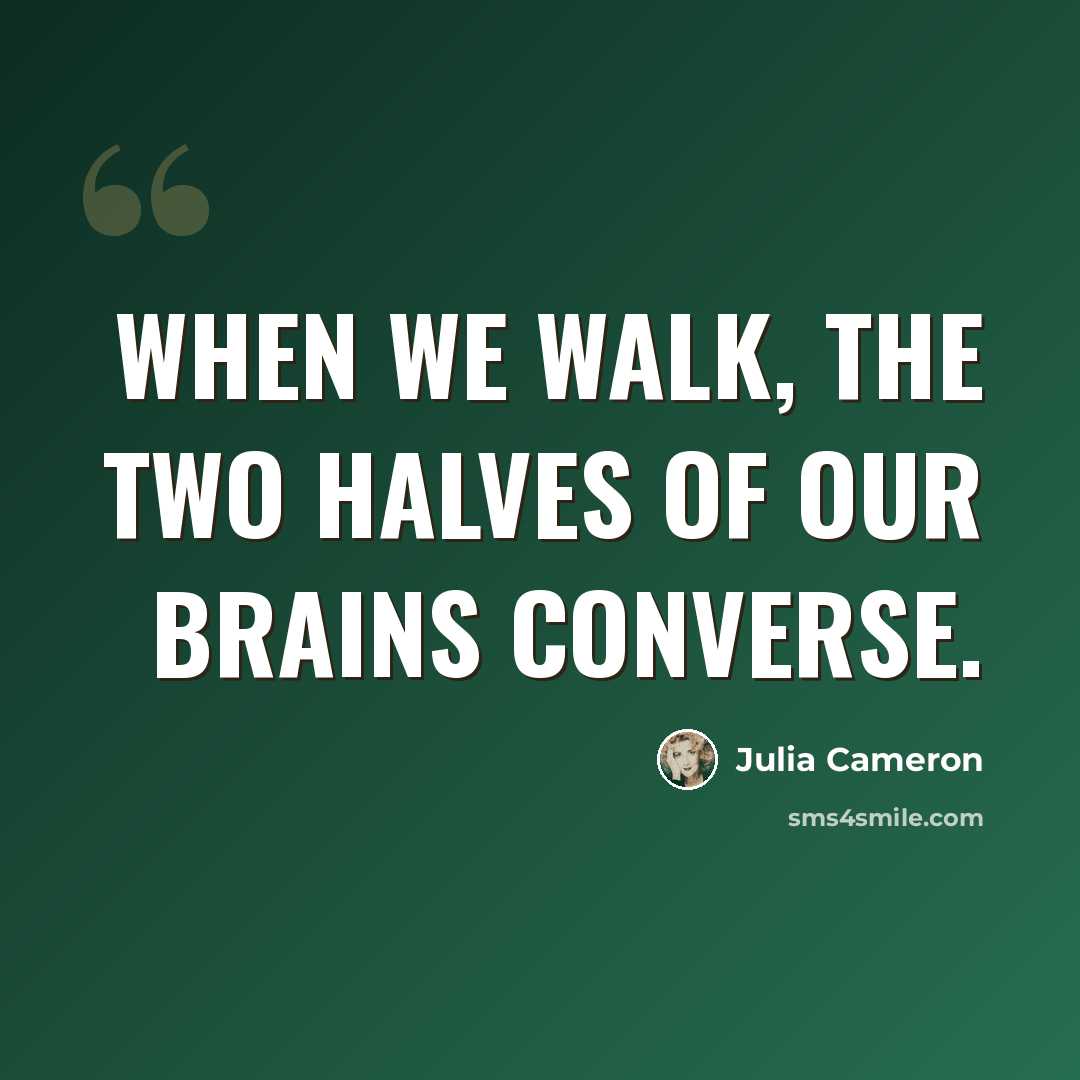 “When we walk, the two halves of our brains converse.” quote by Julia Cameron
