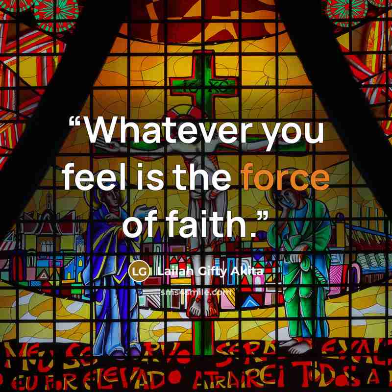 “Whatever you feel is the force of faith.” quote by Lailah Gifty Akita