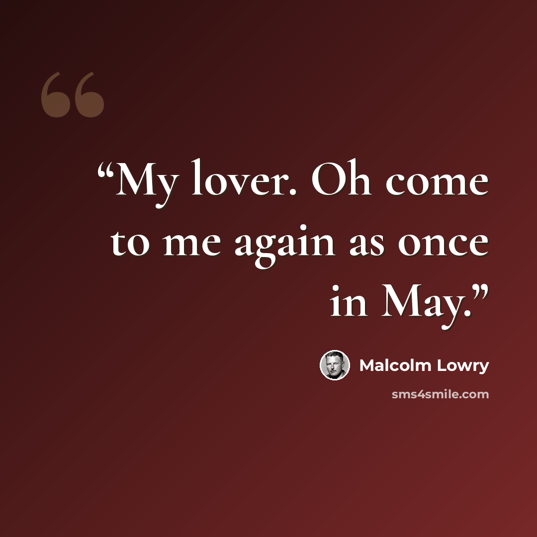 “My lover. Oh come to me again as once in May.” quote by Malcolm Lowry