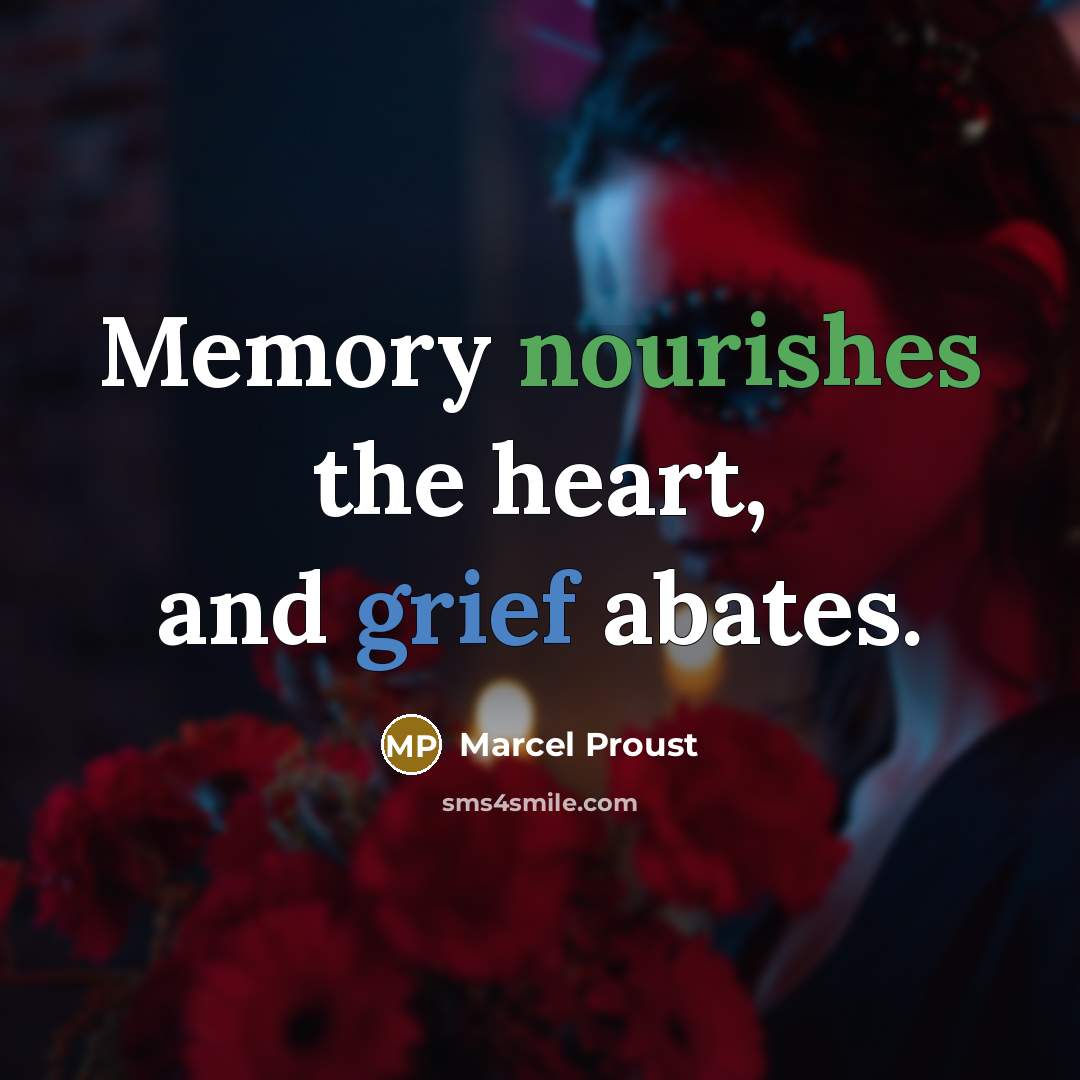 “Memory nourishes the heart, and grief abates.” quote by Marcel Proust