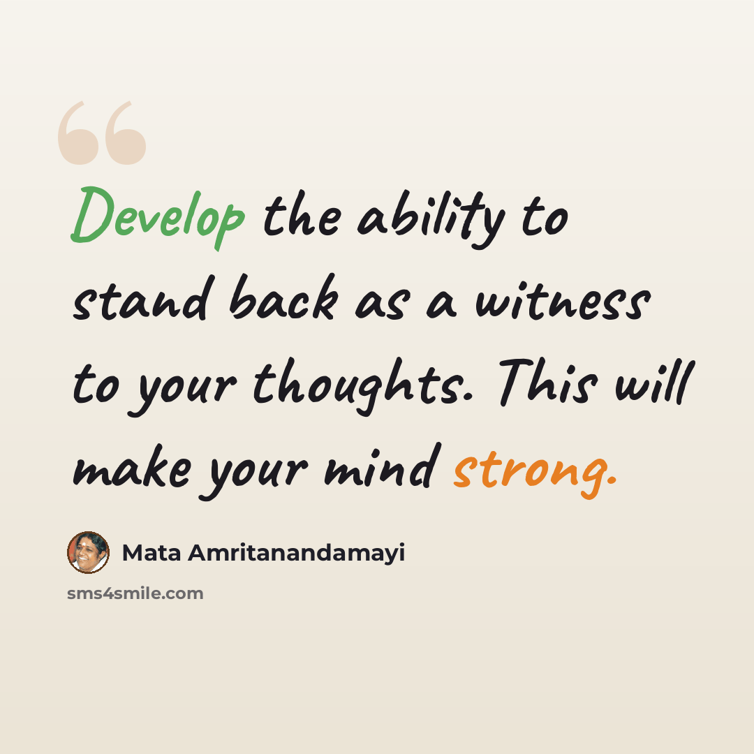 “Develop the ability to stand back as a witness to your thoughts. This will make your mind strong.” quote by Mata Amritanandamayi