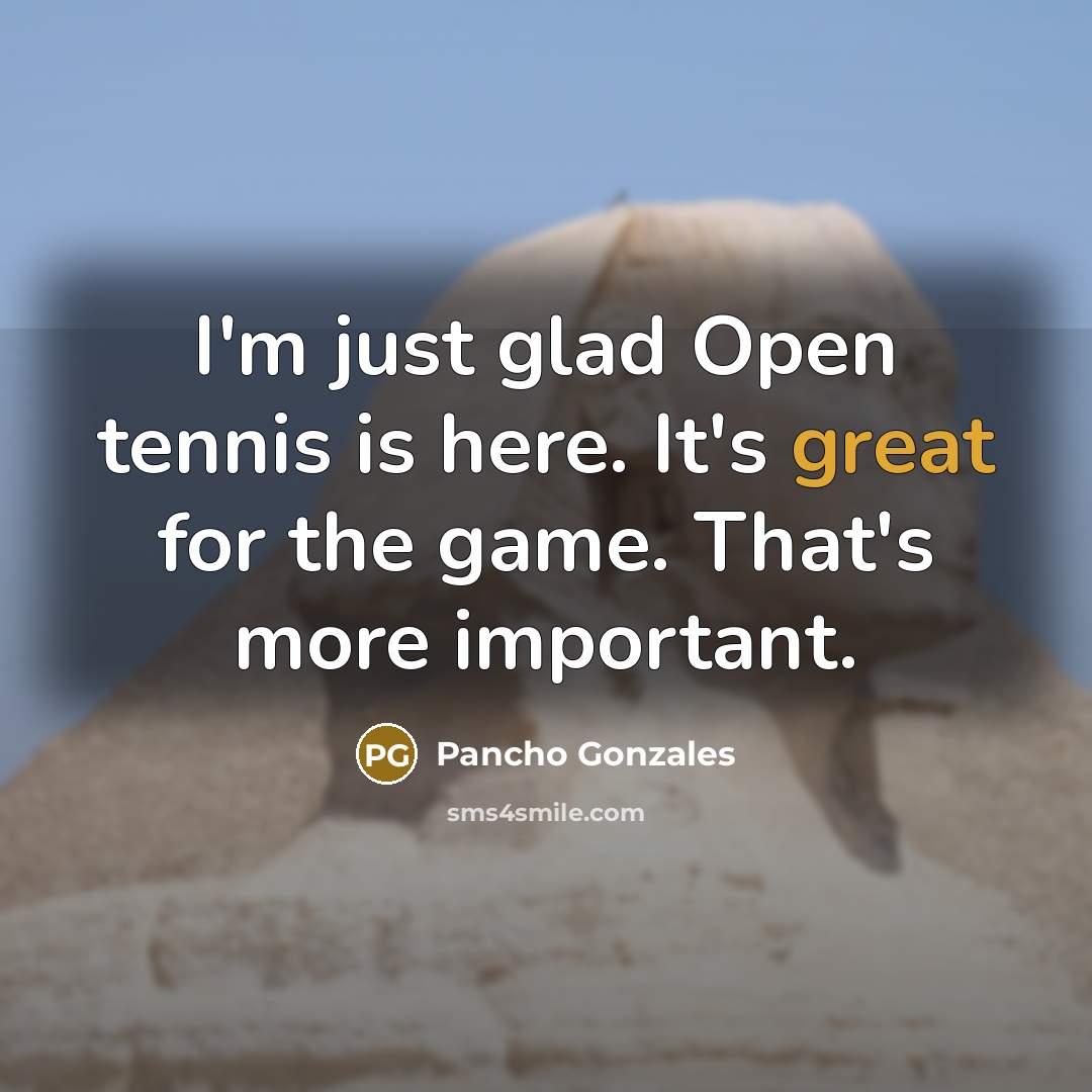 “I'm just glad Open tennis is here. It's great for the game. That's more important.” quote by Pancho Gonzales