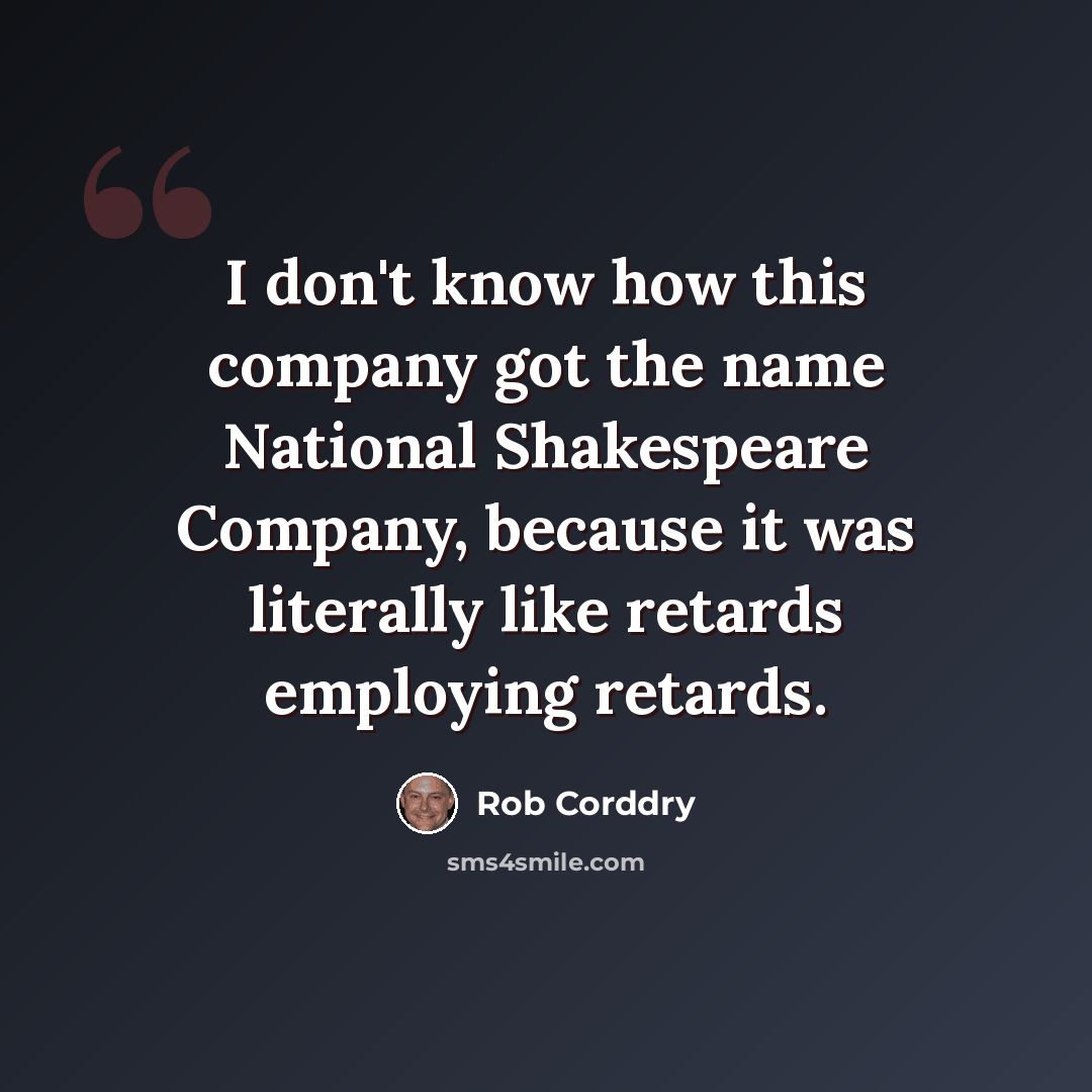“I don't know how this company got the name National Shakespeare Company, because it was literally like retards employing retards.” quote by Rob Corddry