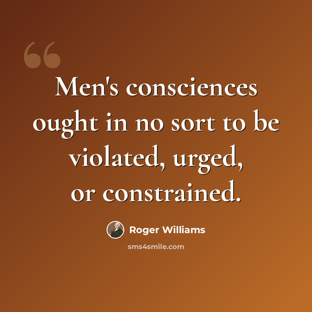 “Men's consciences ought in no sort to be violated, urged, or constrained.” quote by Roger Williams