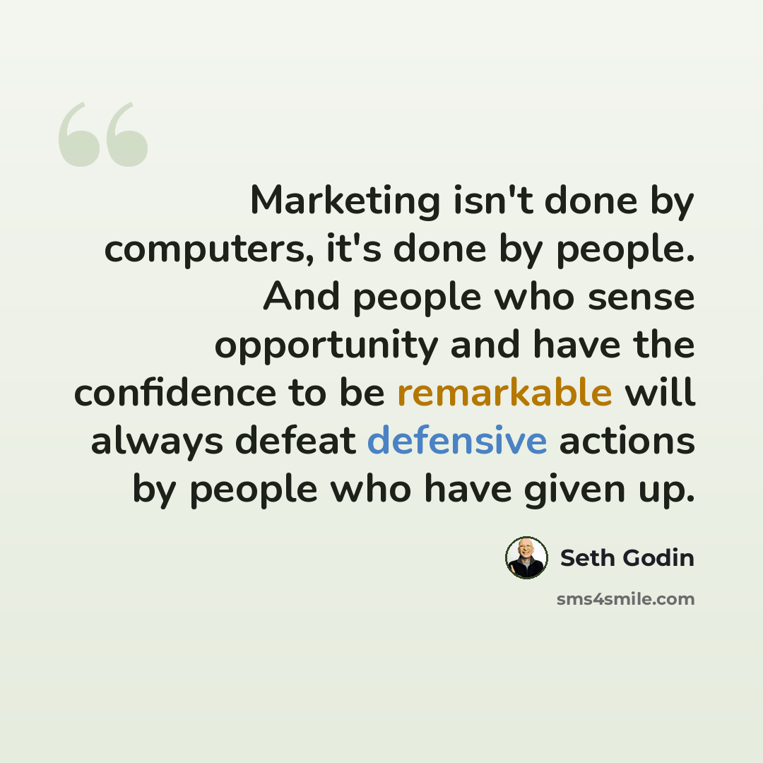 “Marketing isn't done by computers, it's done by people. And people who sense opportunity and have the confidence to be remarkable will always defeat defensive actions by people who have given up.” quote by Seth Godin