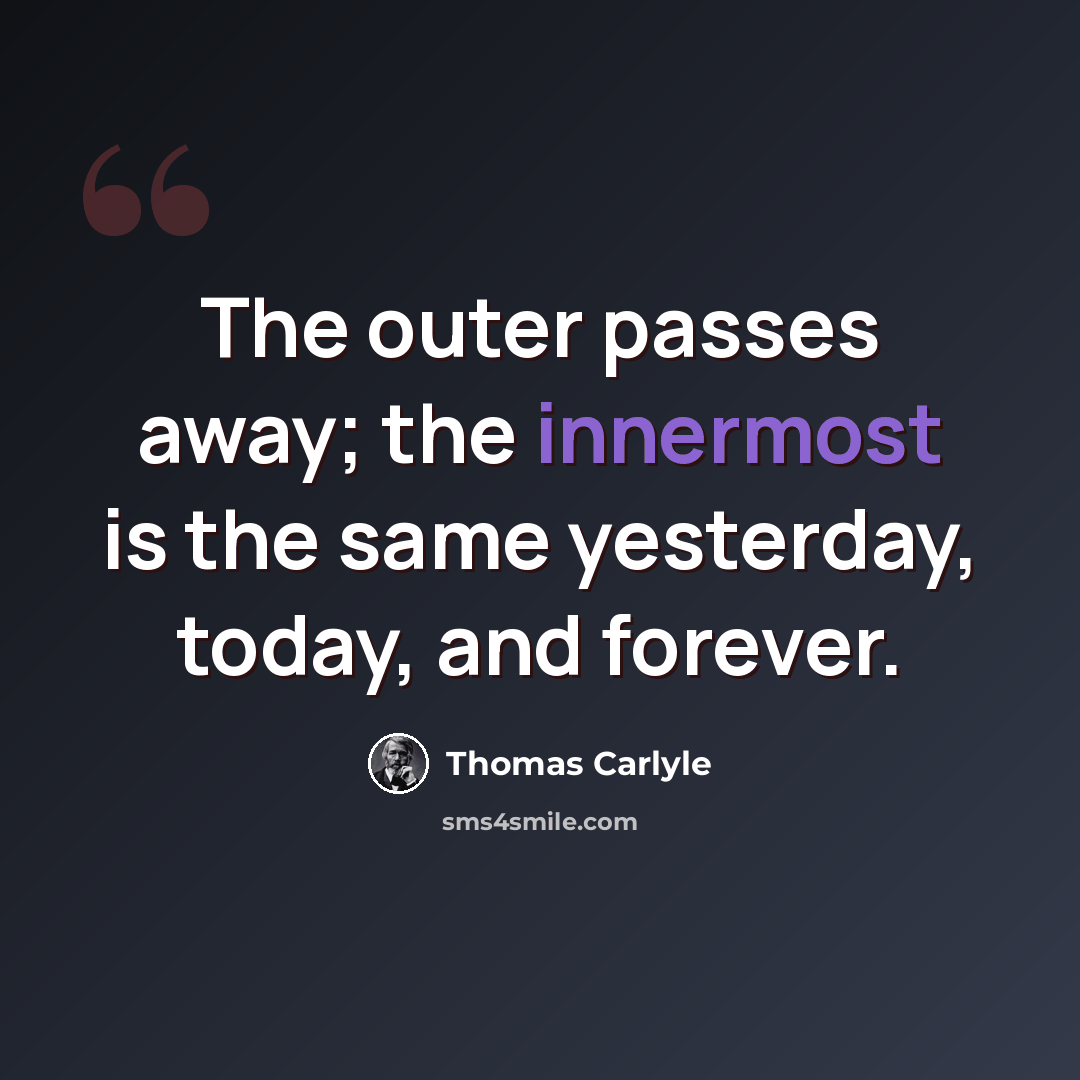 “The outer passes away; the innermost is the same yesterday, today, and forever.” quote by Thomas Carlyle