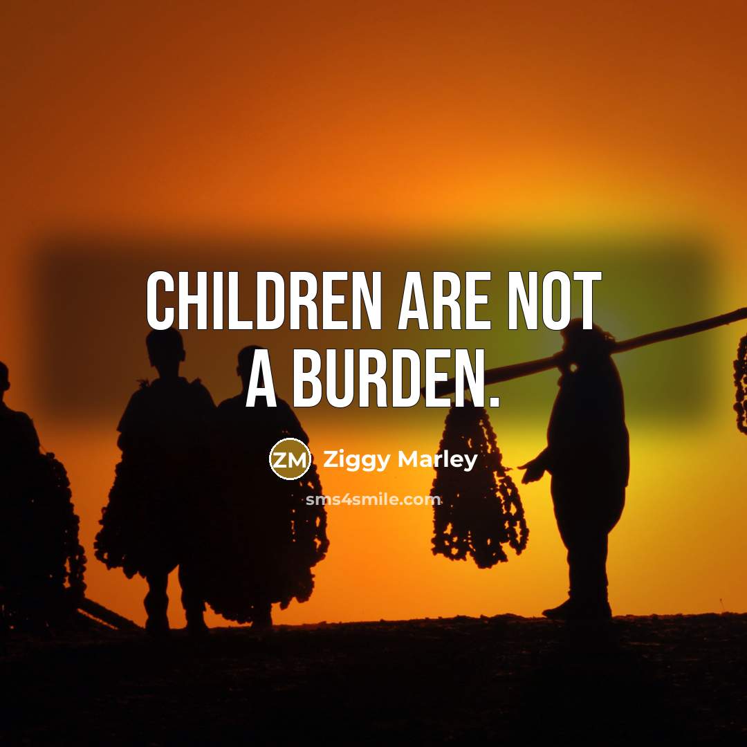“Children are not a burden.” quote by Ziggy Marley