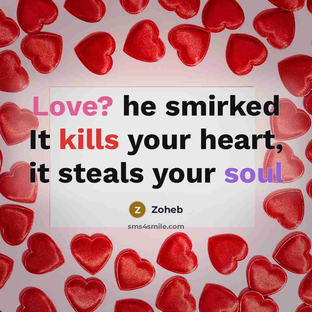 “Love? he smirked It kills your heart, it steals your soul” quote by Zoheb