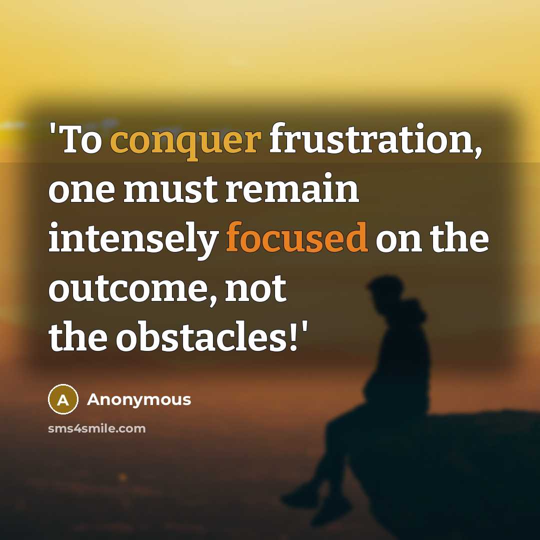 “'To conquer frustration, one must remain intensely focused on the outcome, not the obstacles!'” quote by Anonymous