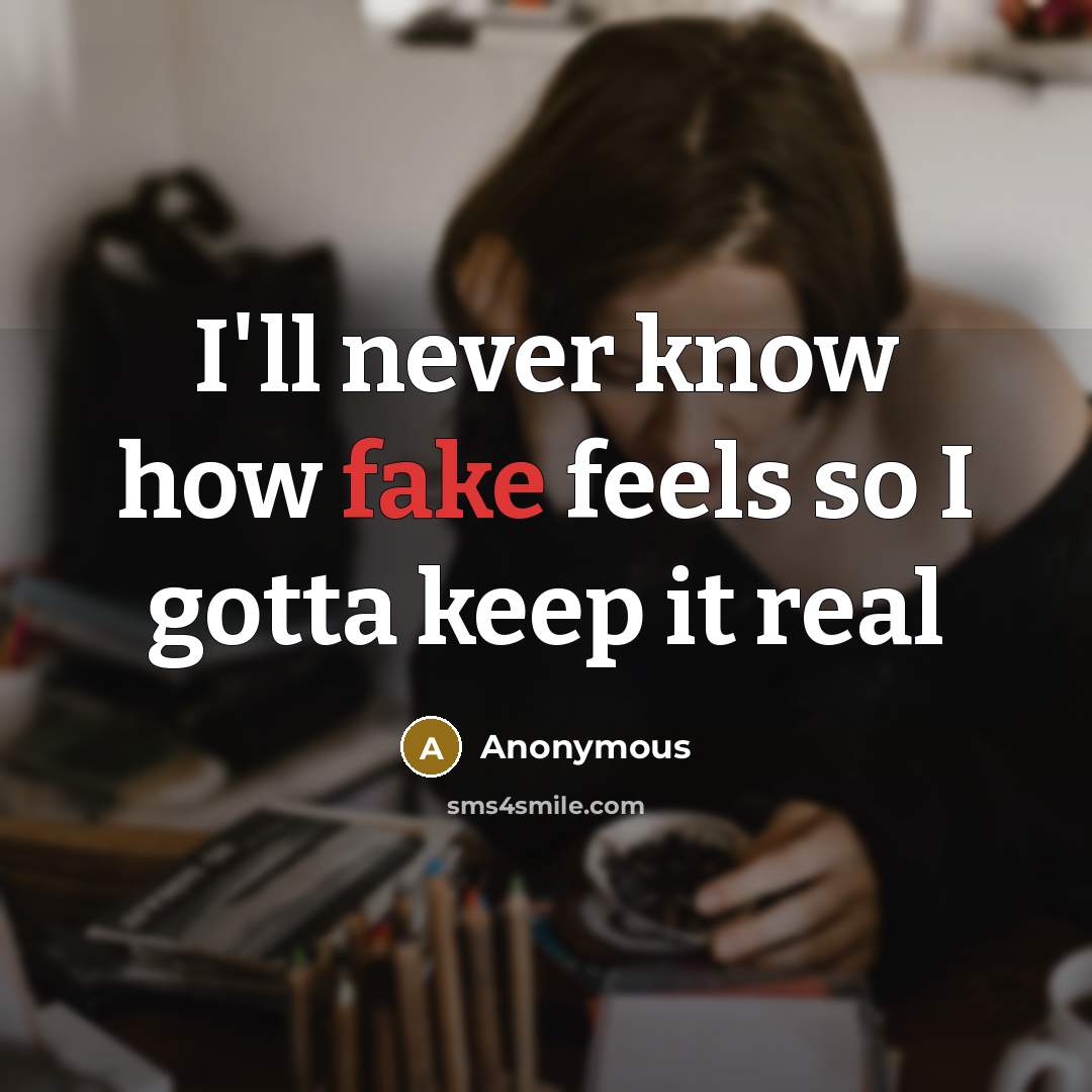 “I'll never know how fake feels so I gotta keep it real” quote by Anonymous