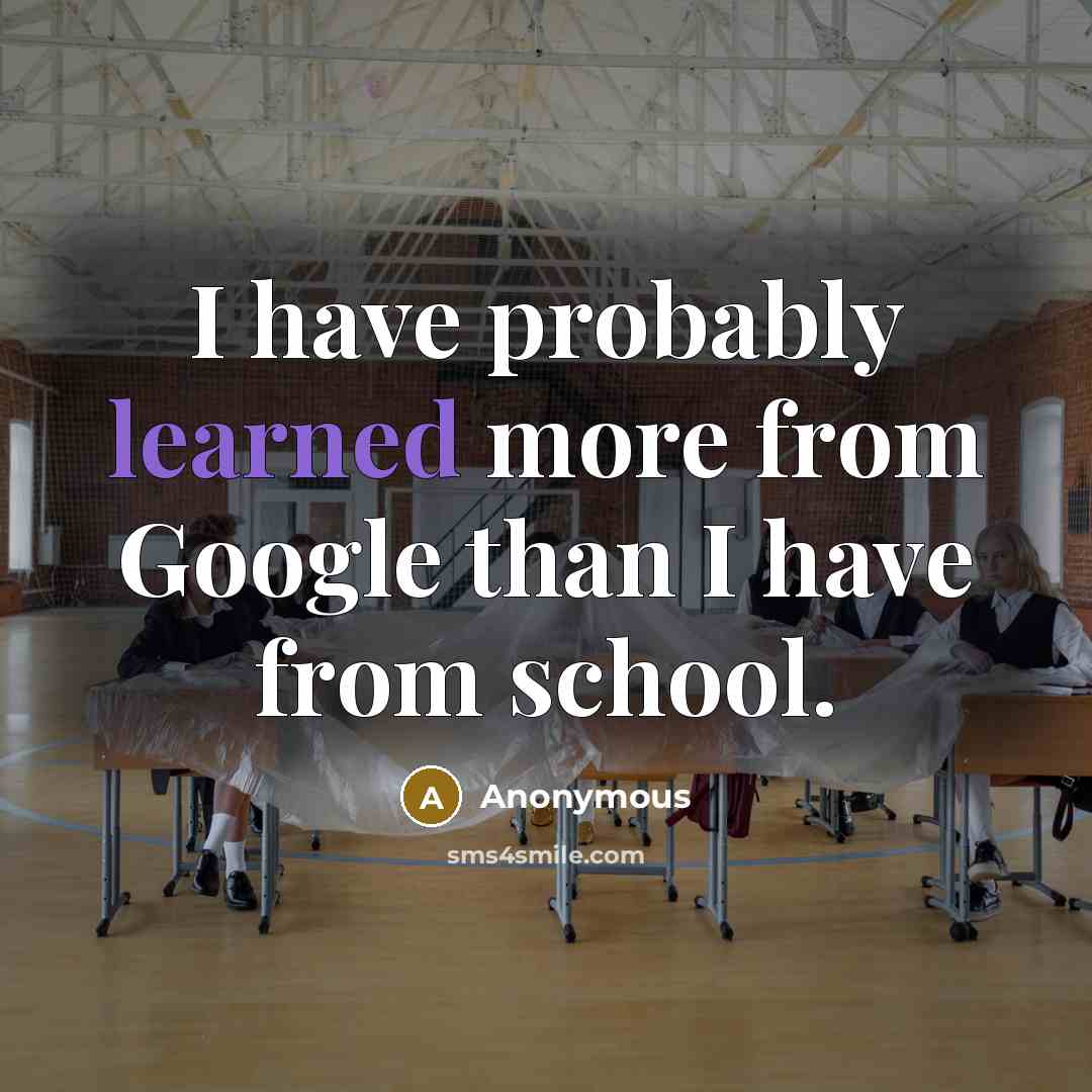 “I have probably learned more from Google than I have from school.” quote by Anonymous
