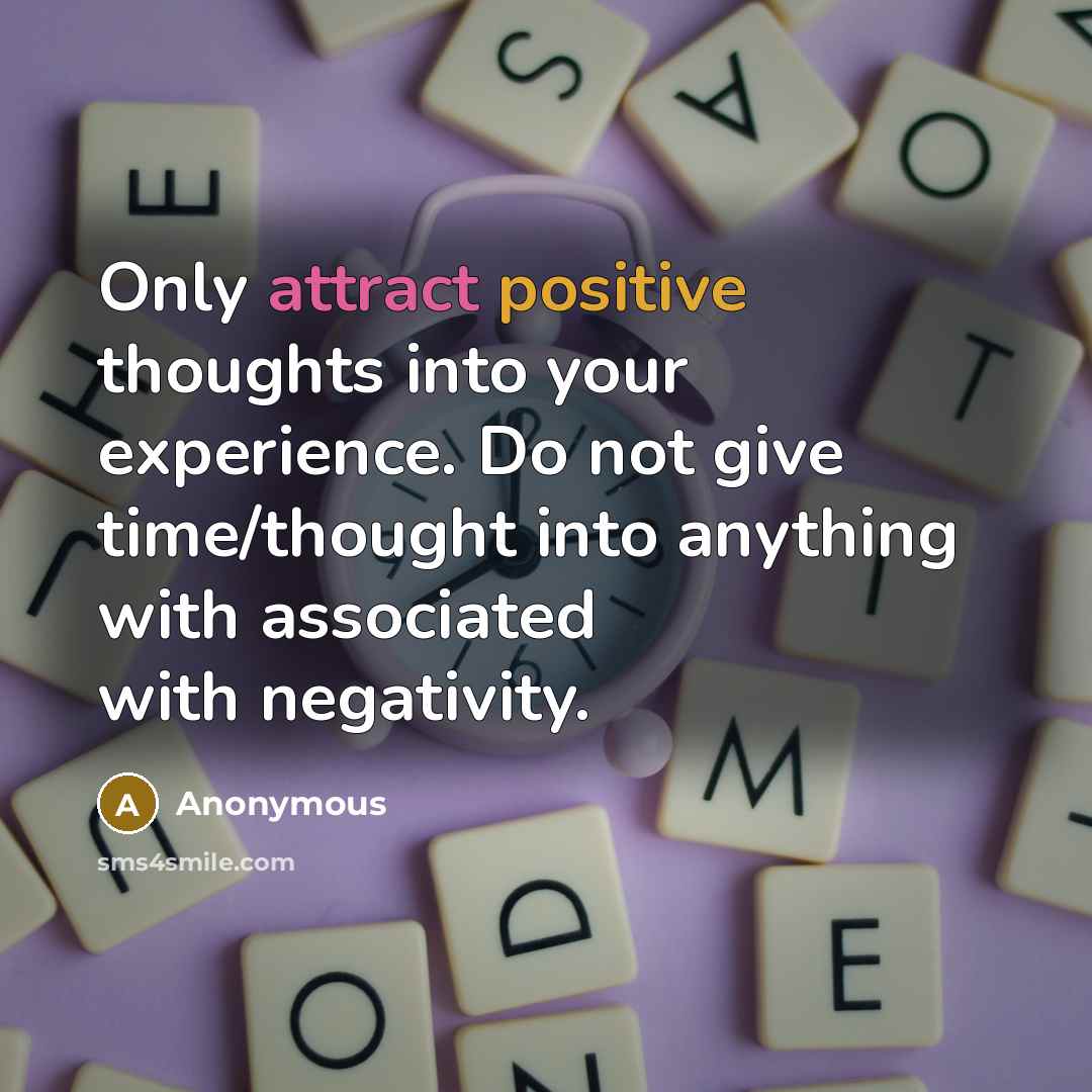 “Only attract positive thoughts into your experience. Do not give time/thought into anything with associated with negativity.” quote by Anonymous