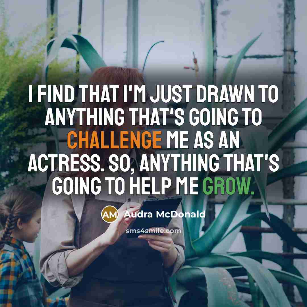 “I find that I'm just drawn to anything that's going to challenge me as an actress. So, anything that's going to help me grow.” quote by Audra McDonald
