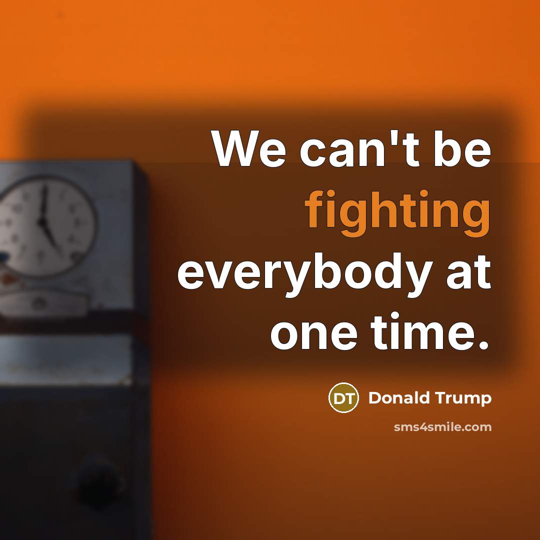 “We can't be fighting everybody at one time.” quote by Donald Trump