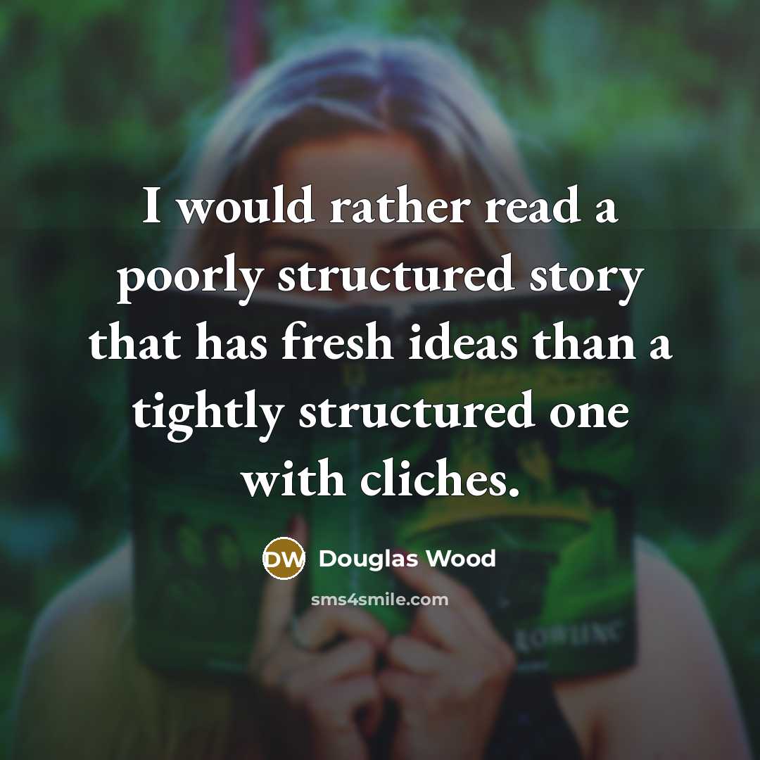 “I would rather read a poorly structured story that has fresh ideas than a tightly structured one with cliches.” quote by Douglas Wood