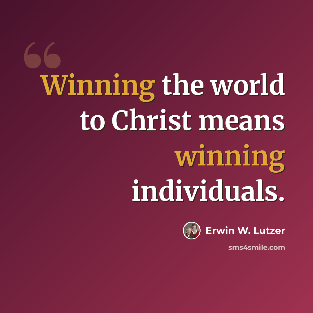 “Winning the world to Christ means winning individuals.” quote by Erwin W. Lutzer