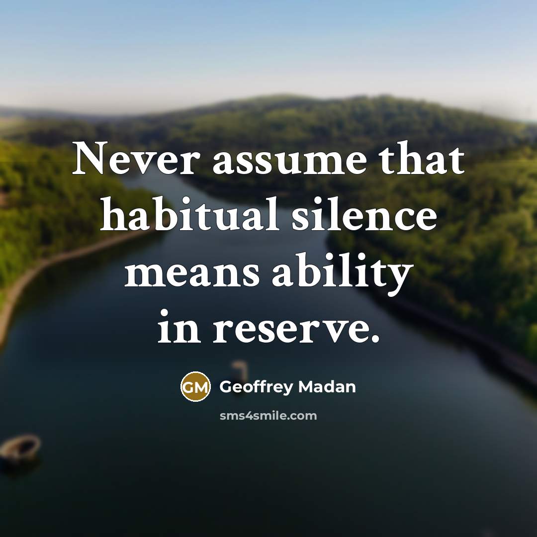 “Never assume that habitual silence means ability in reserve.” quote by Geoffrey Madan