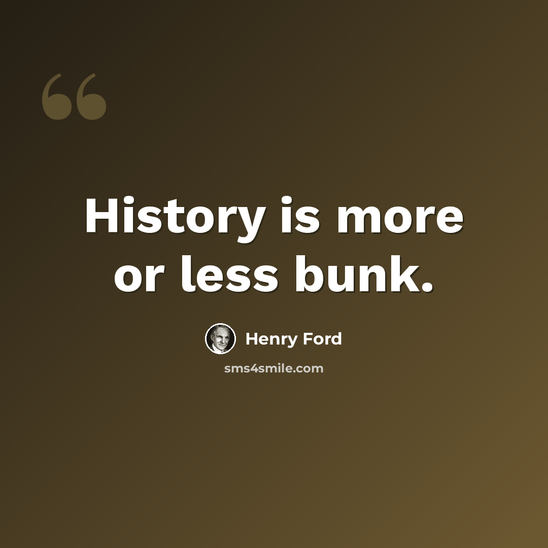 “History is more or less bunk.” quote by Henry Ford