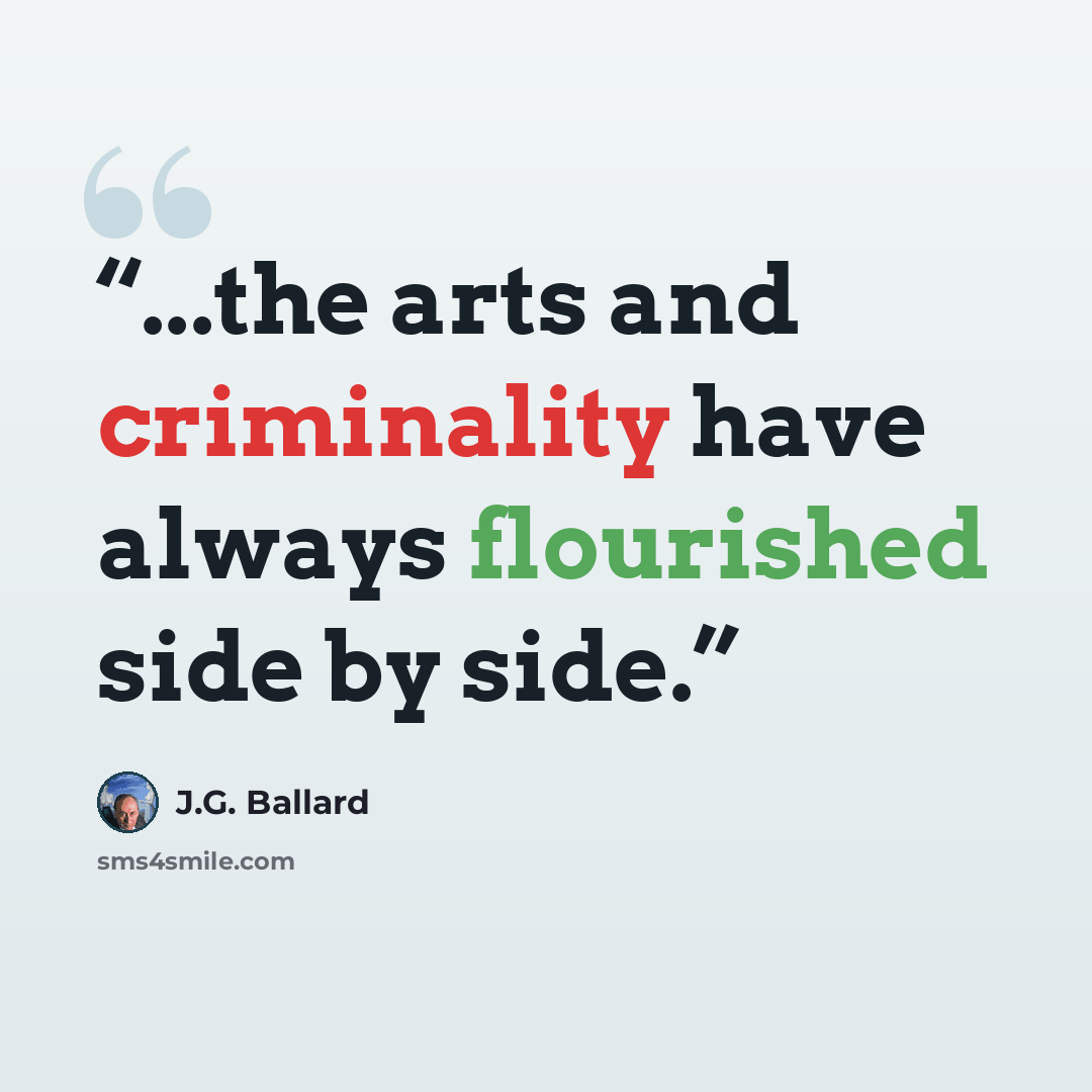 “...the arts and criminality have always flourished side by side.” quote by J.G. Ballard