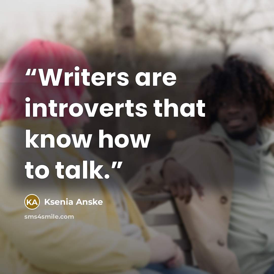 “Writers are introverts that know how to talk.” quote by Ksenia Anske