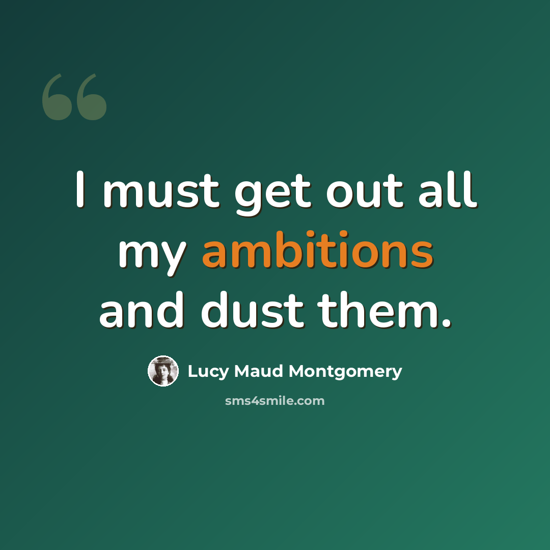 “I must get out all my ambitions and dust them.” quote by Lucy Maud Montgomery