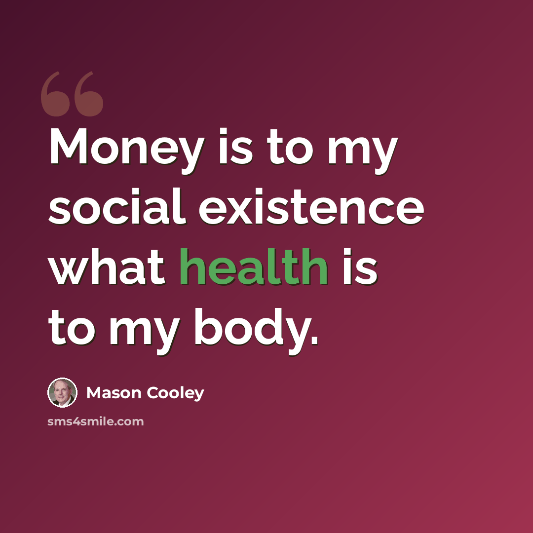 “Money is to my social existence what health is to my body.” quote by Mason Cooley