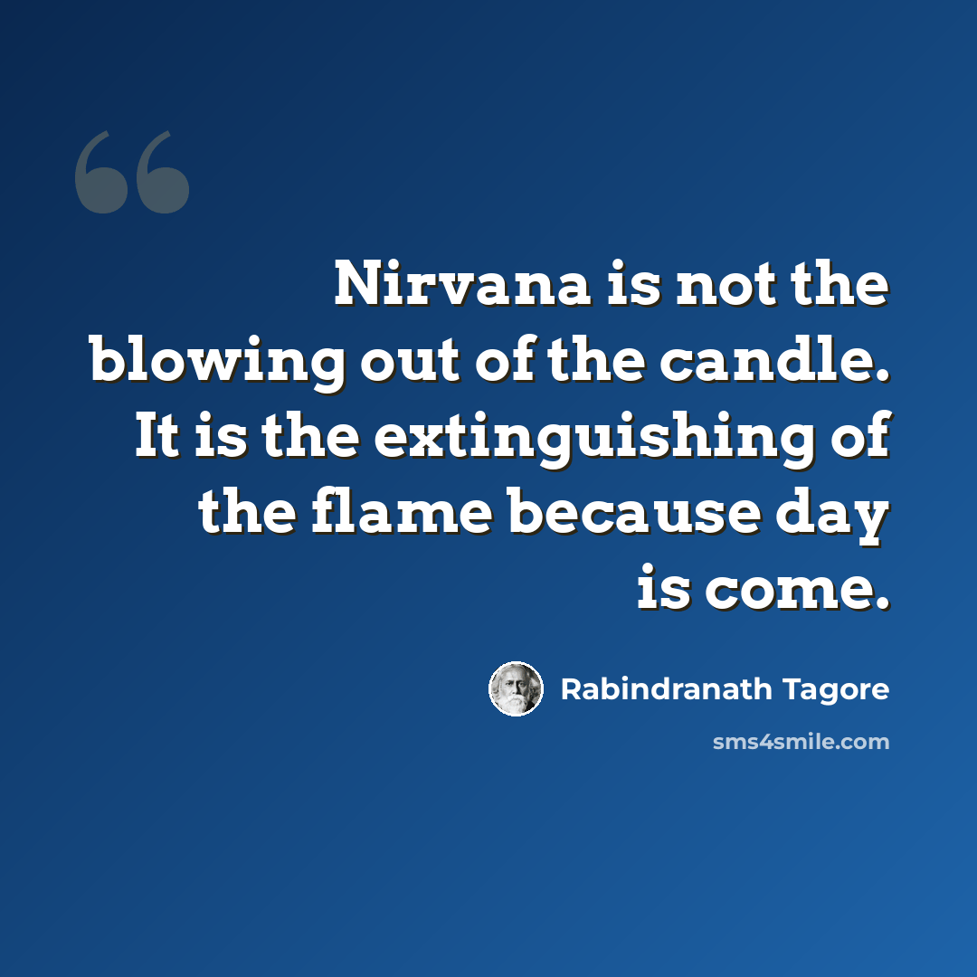 “Nirvana is not the blowing out of the candle. It is the extinguishing of the flame because day is come.” quote by Rabindranath Tagore