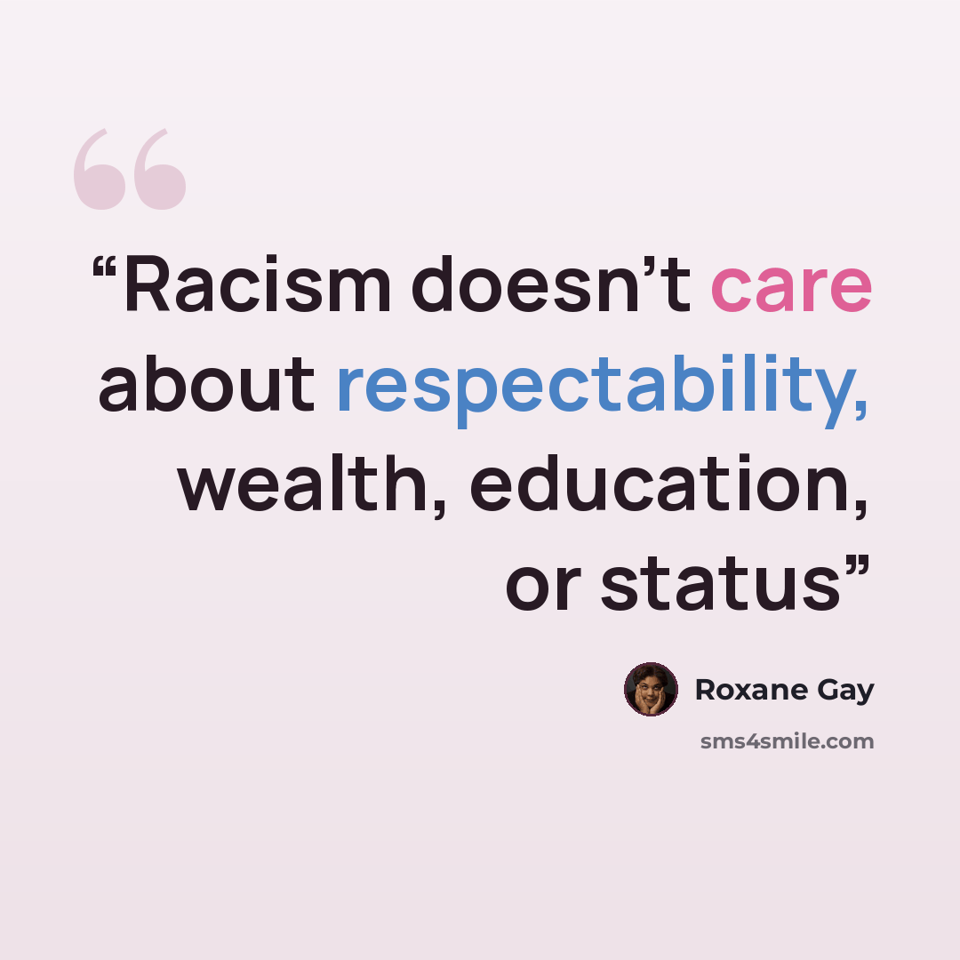 “Racism doesn’t care about respectability, wealth, education, or status” quote by Roxane Gay
