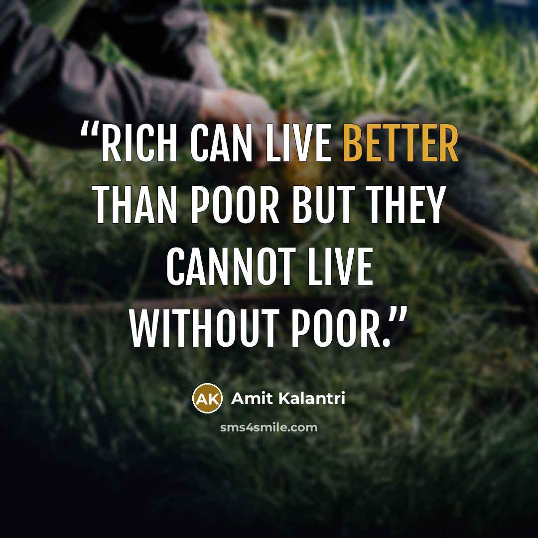 “Rich can live better than poor but they cannot live without poor.” quote by Amit Kalantri