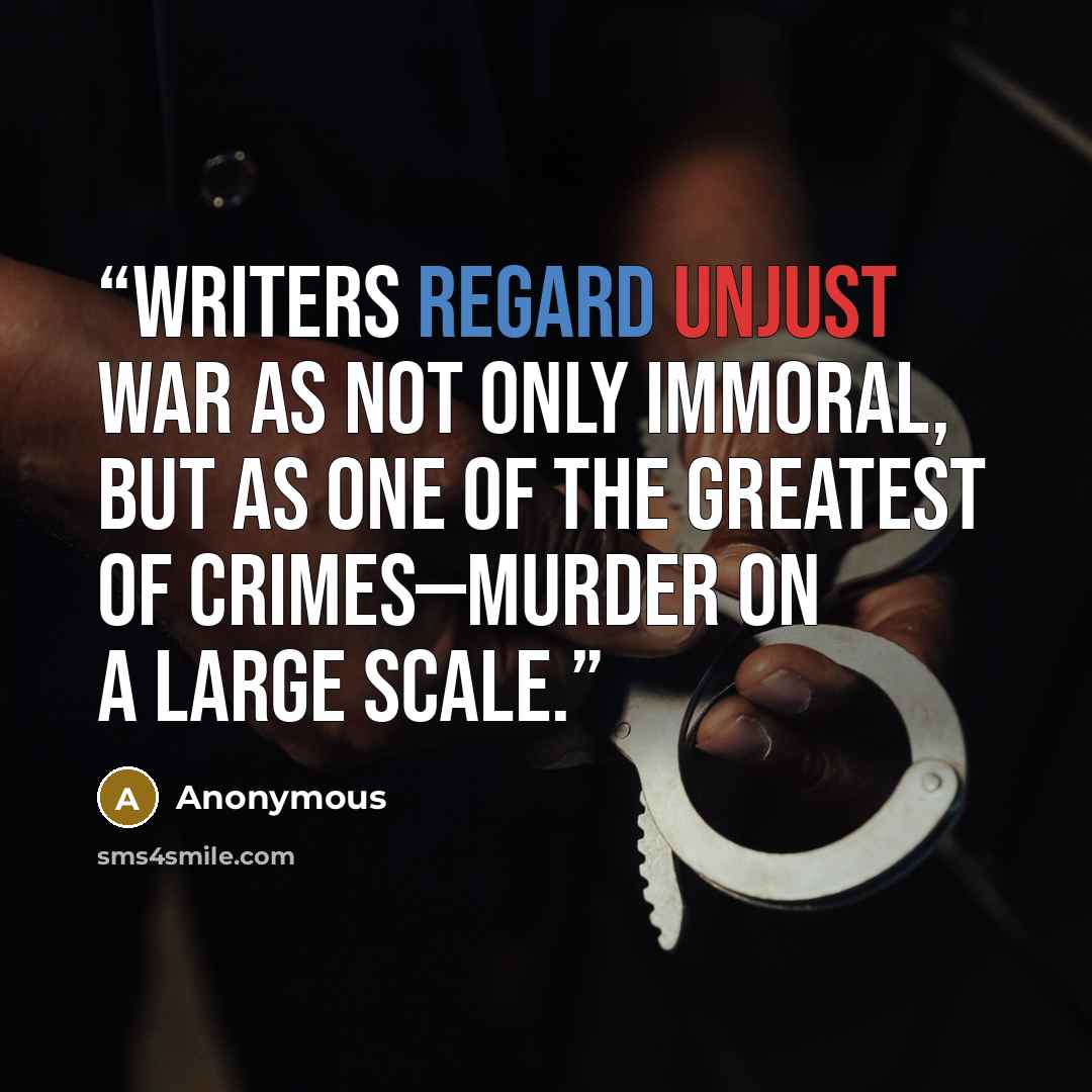 “writers regard unjust war as not only immoral, but as one of the greatest of crimes—murder on a large scale.” quote by Anonymous
