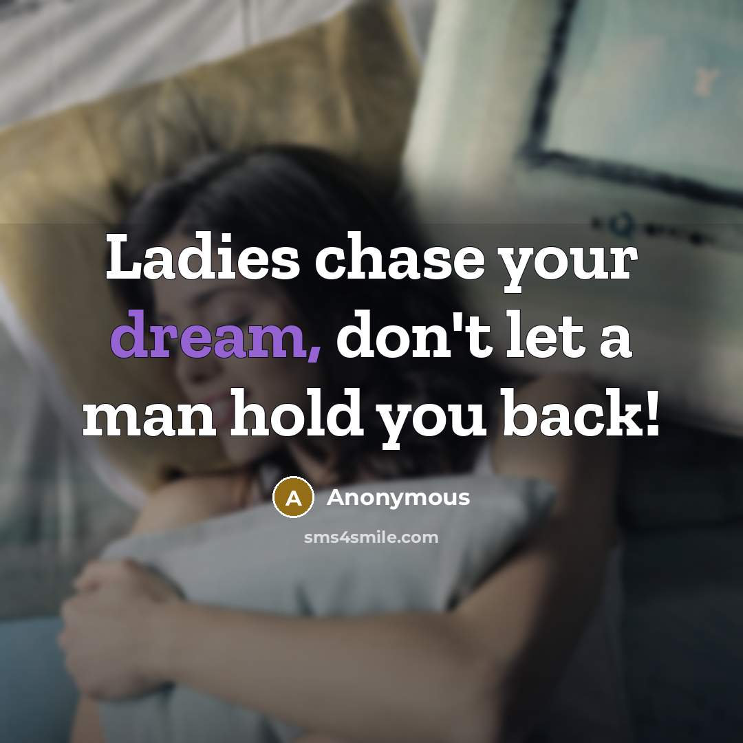 “Ladies chase your dream, don't let a man hold you back!” quote by Anonymous
