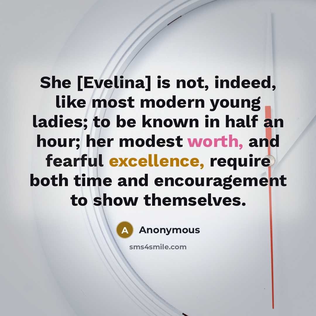 “She [Evelina] is not, indeed, like most modern young ladies; to be known in half an hour; her modest worth, and fearful excellence, require both time and encouragement to show themselves.” quote by Anonymous