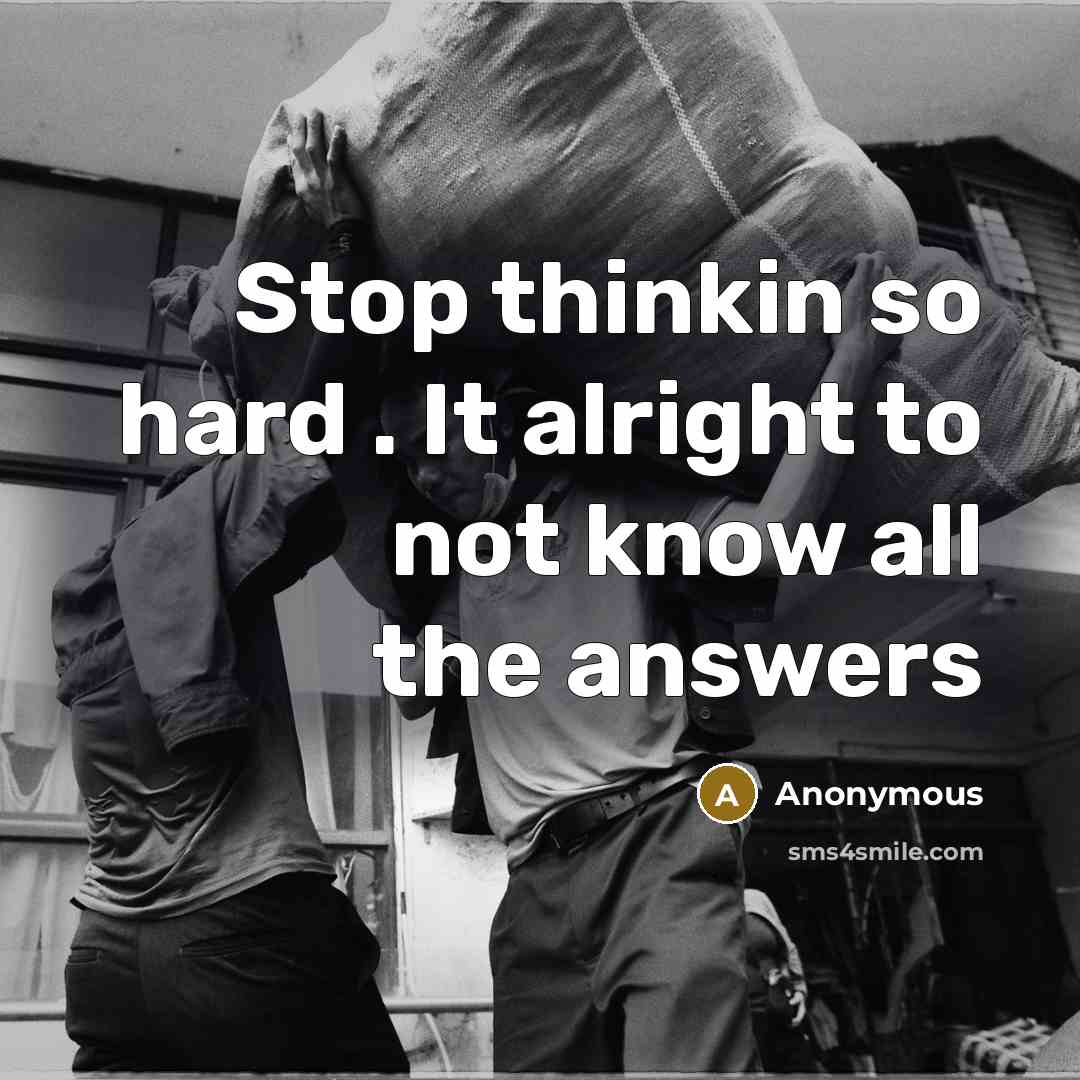 “Stop thinkin so hard . It alright to not know all the answers” quote by Anonymous