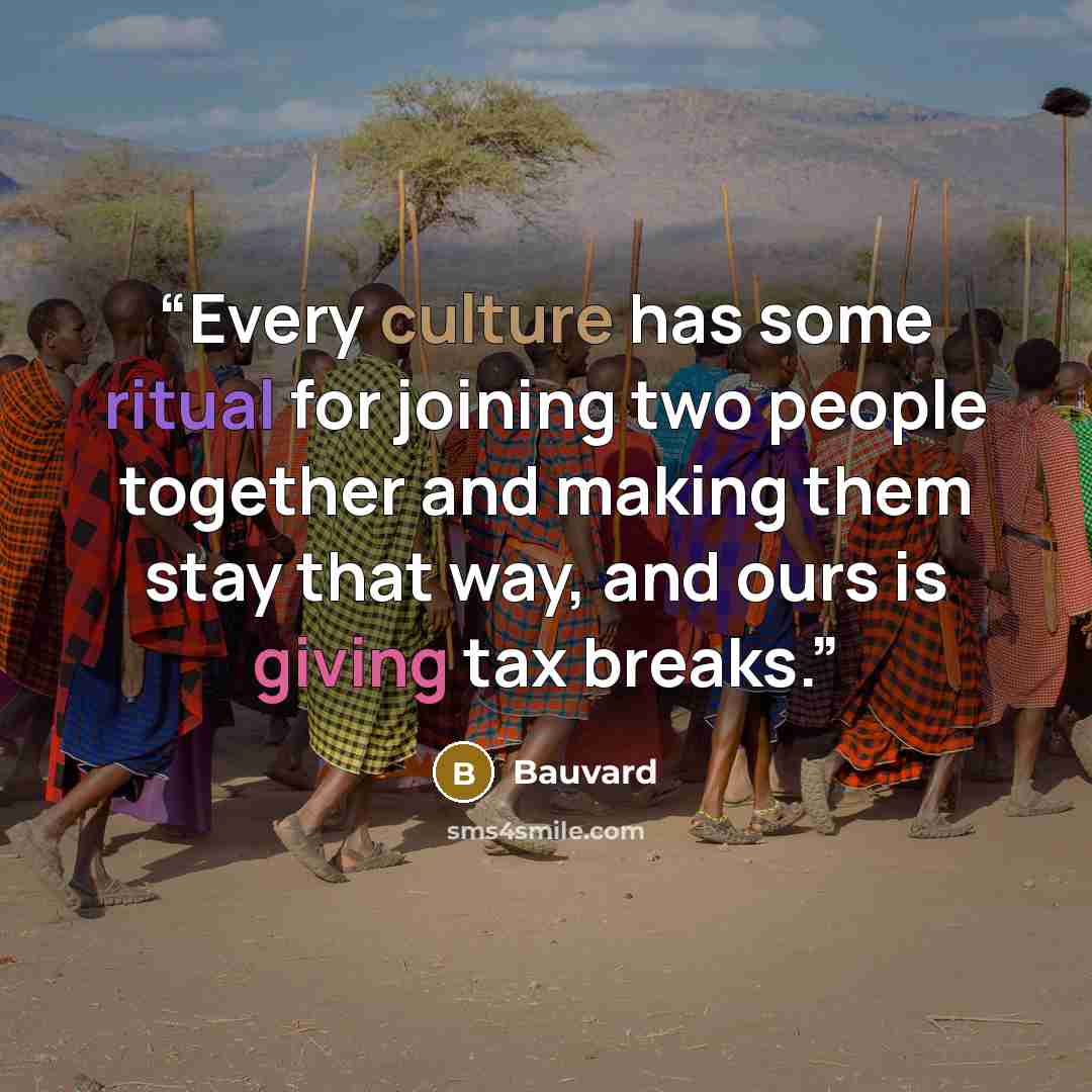 “Every culture has some ritual for joining two people together and making them stay that way, and ours is giving tax breaks.” quote by Bauvard