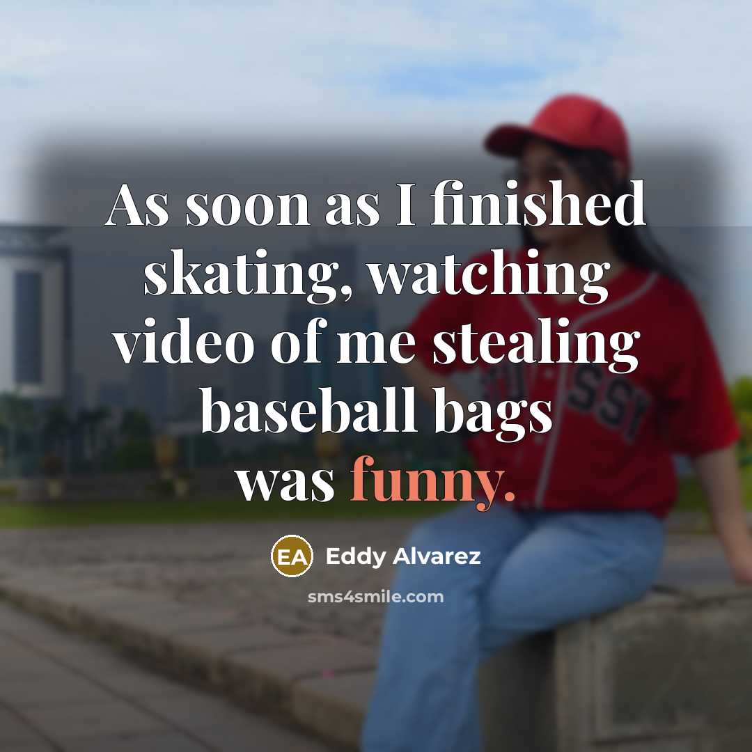 “As soon as I finished skating, watching video of me stealing baseball bags was funny.” quote by Eddy Alvarez