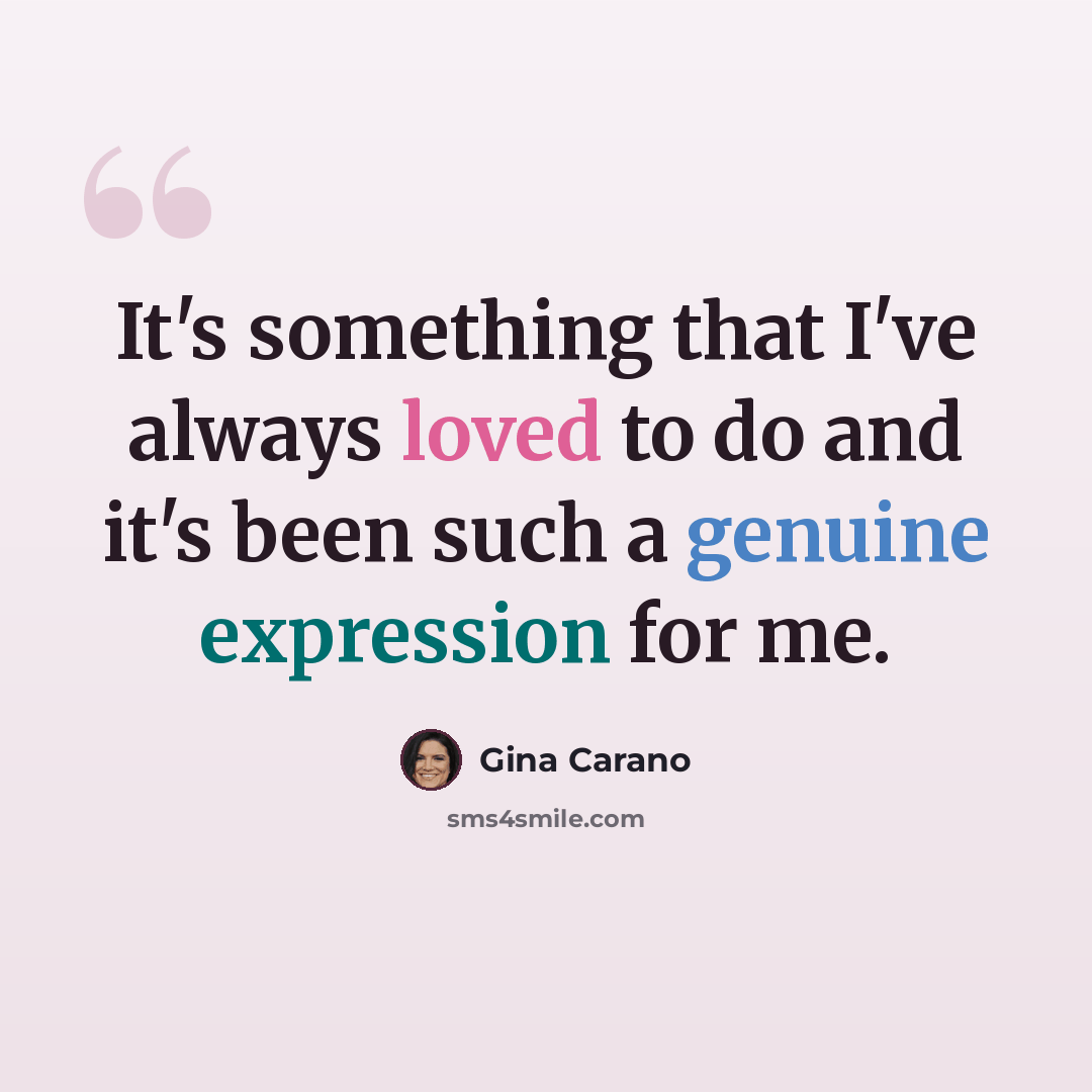 “It's something that I've always loved to do and it's been such a genuine expression for me.” quote by Gina Carano
