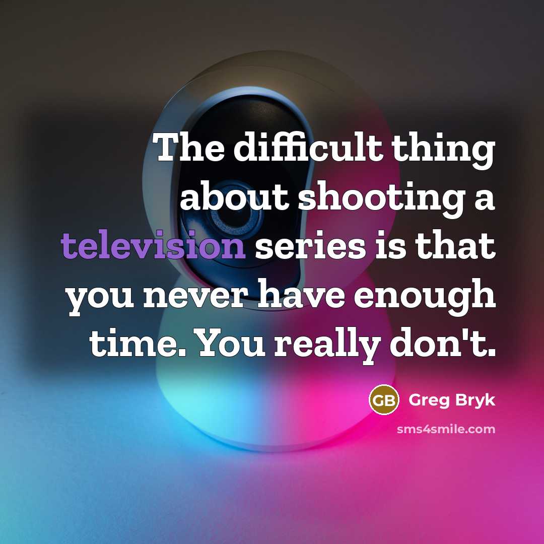 “The difficult thing about shooting a television series is that you never have enough time. You really don't.” quote by Greg Bryk