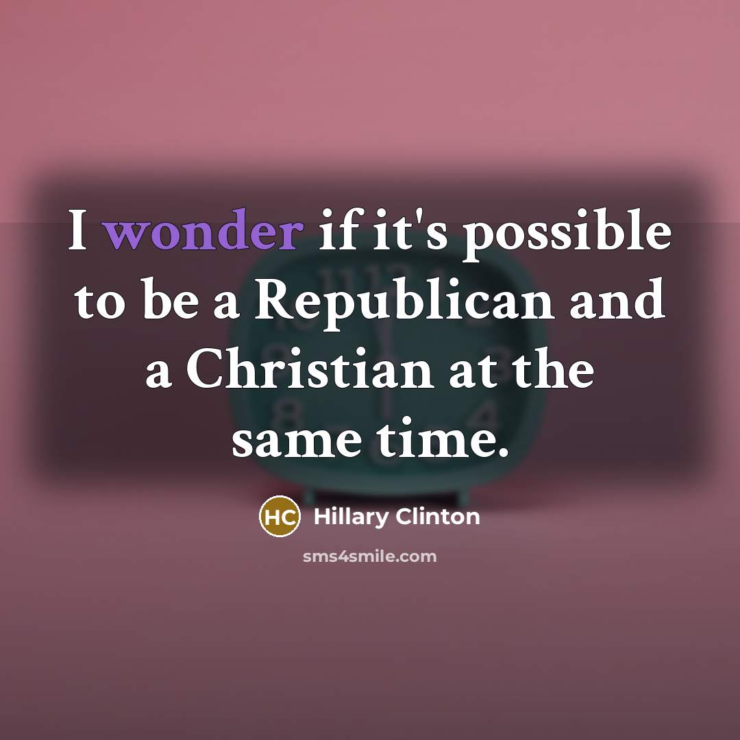 “I wonder if it's possible to be a Republican and a Christian at the same time.” quote by Hillary Clinton