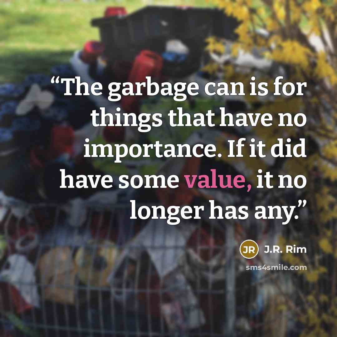 “The garbage can is for things that have no importance. If it did have some value, it no longer has any.” quote by J.R. Rim