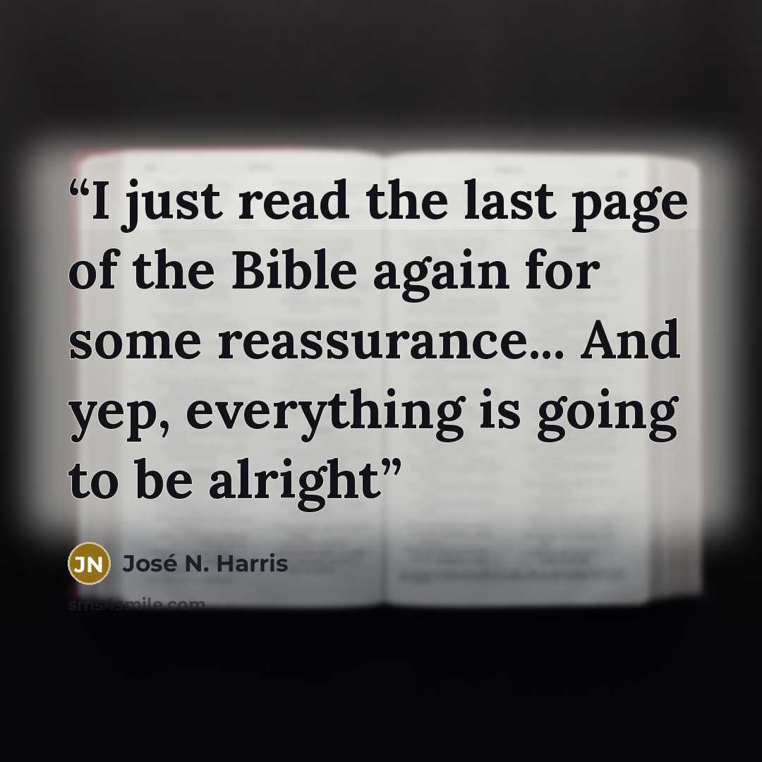 “I just read the last page of the Bible again for some reassurance... And yep, everything is going to be alright” quote by José N. Harris