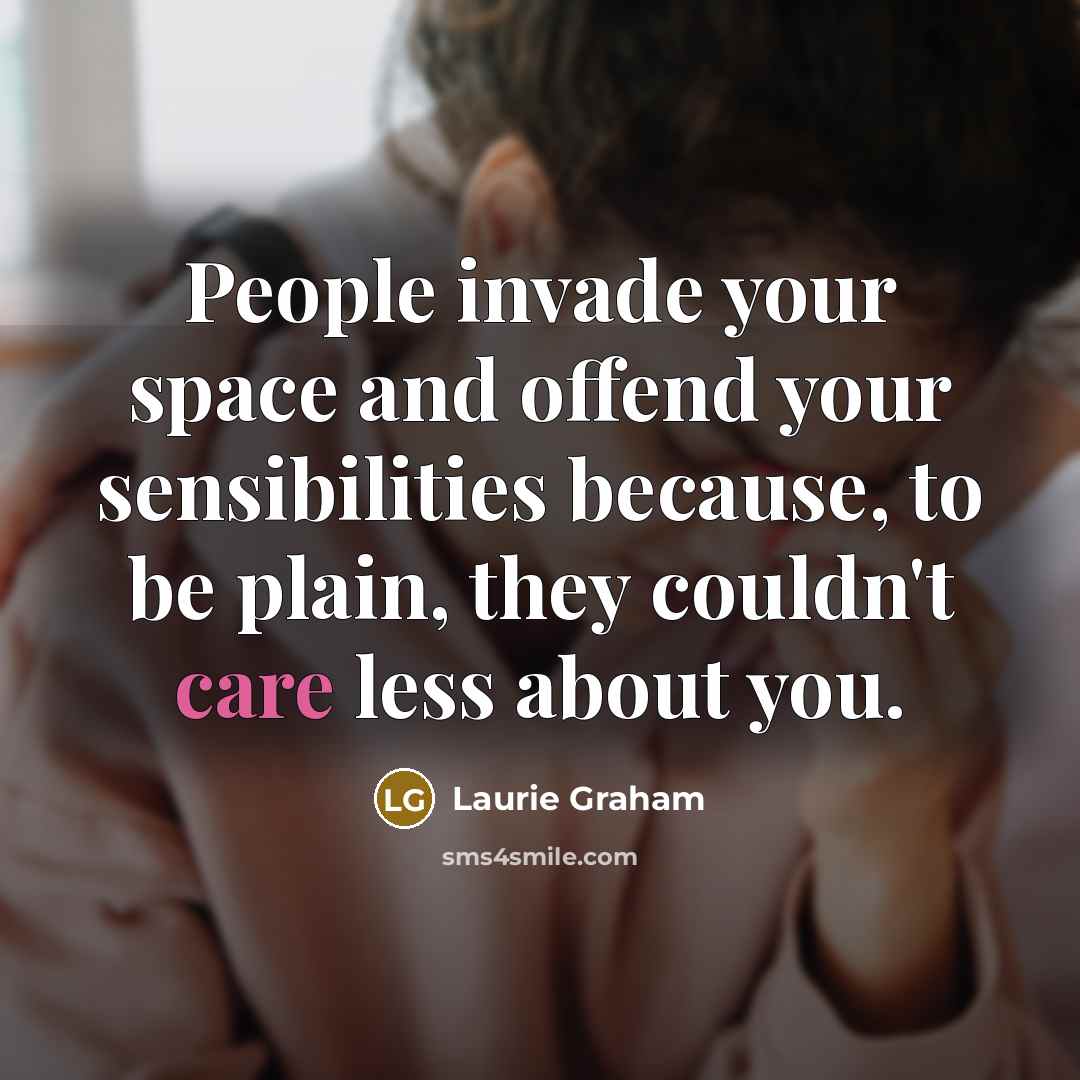 “People invade your space and offend your sensibilities because, to be plain, they couldn't care less about you.” quote by Laurie Graham