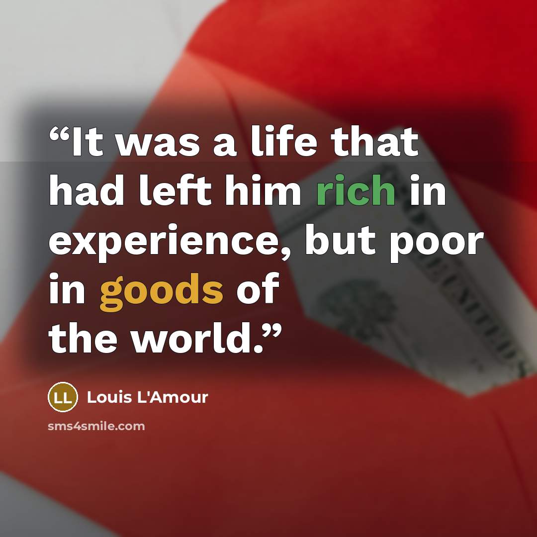 “It was a life that had left him rich in experience, but poor in goods of the world.” quote by Louis L'Amour