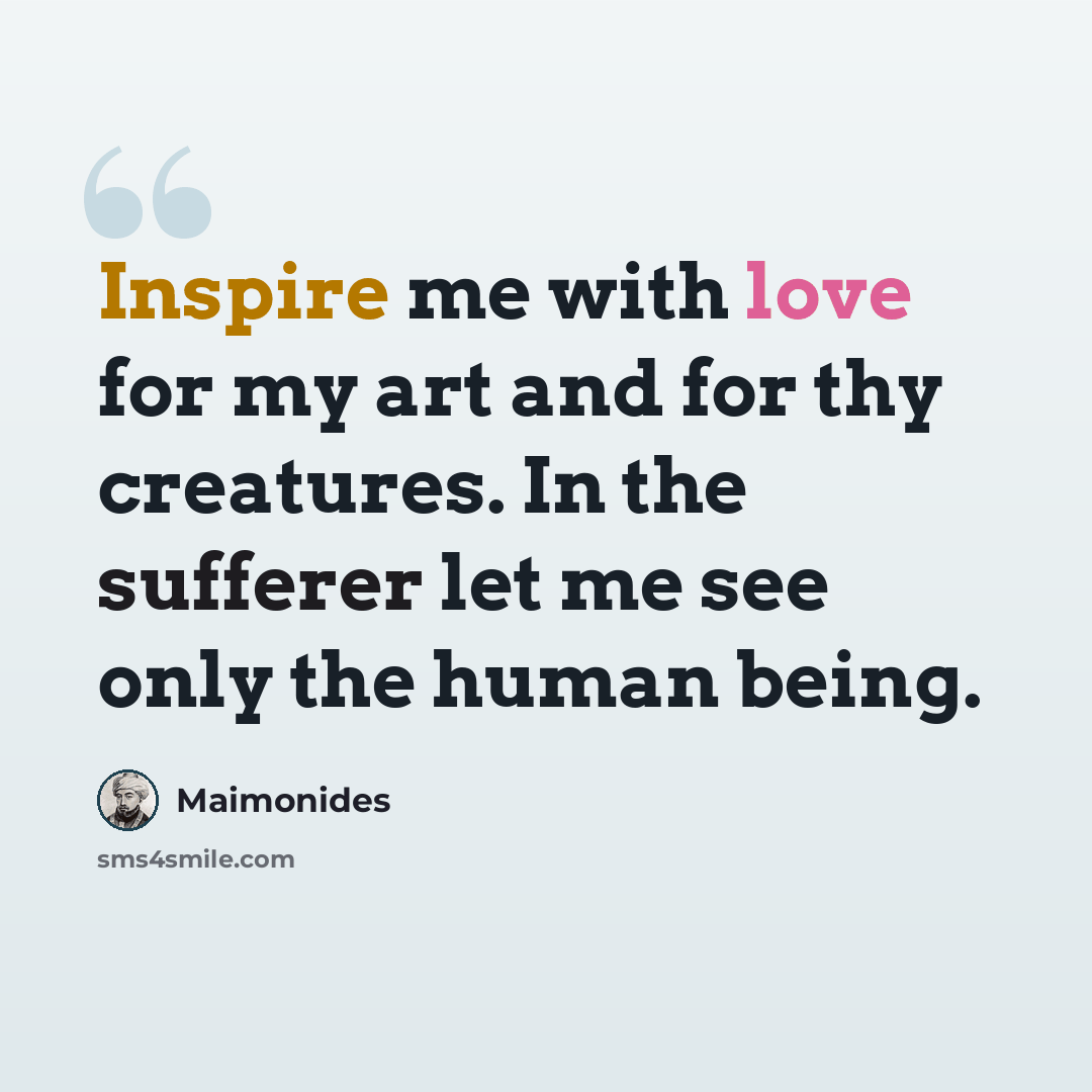 “Inspire me with love for my art and for thy creatures. In the sufferer let me see only the human being.” quote by Maimonides