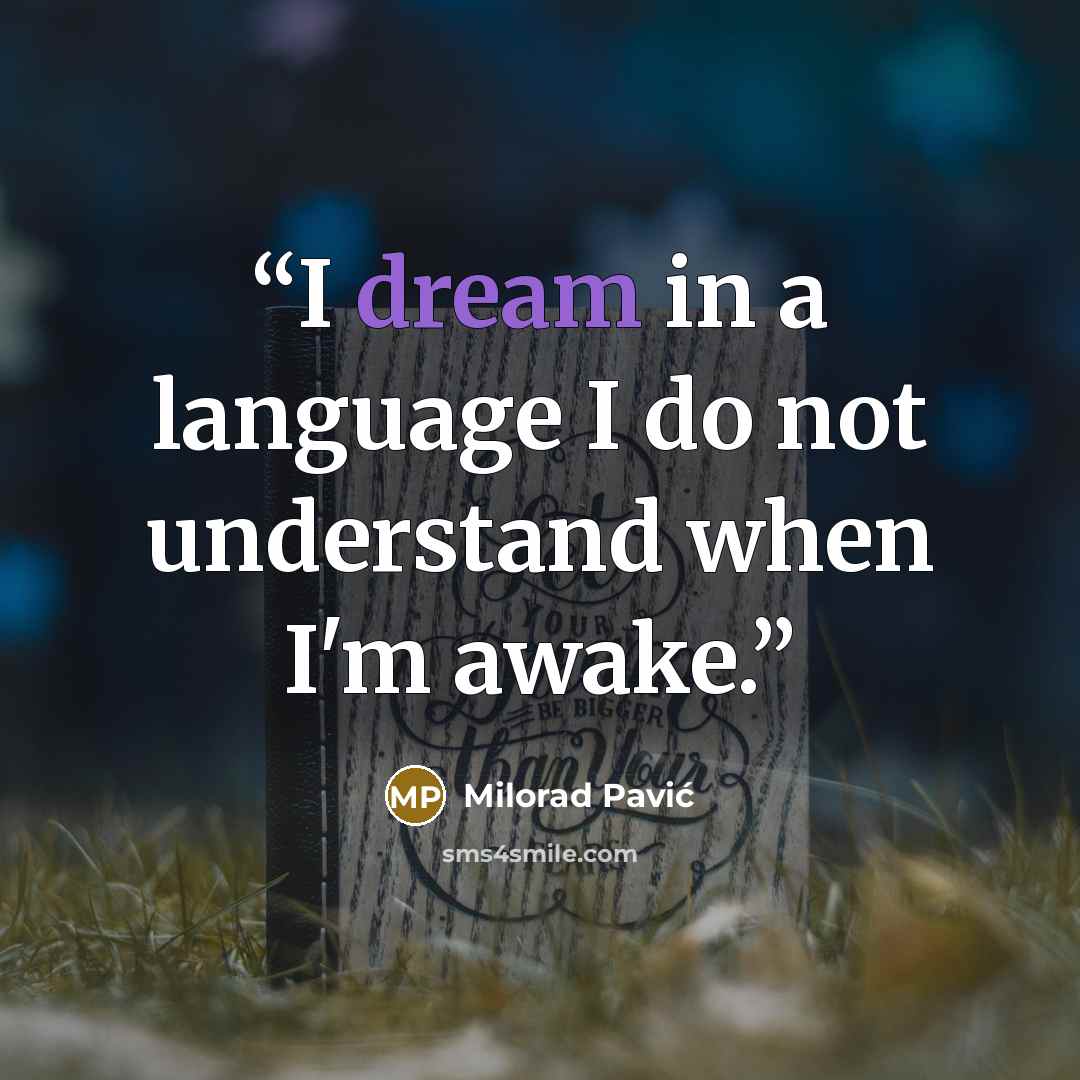 “I dream in a language I do not understand when I'm awake.” quote by Milorad Pavić