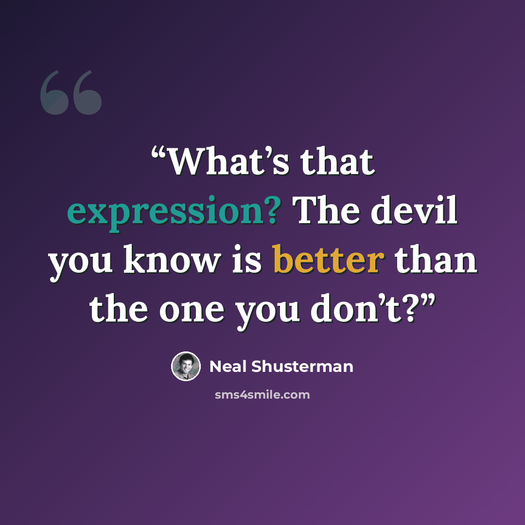 “What’s that expression? The devil you know is better than the one you don’t?” quote by Neal Shusterman