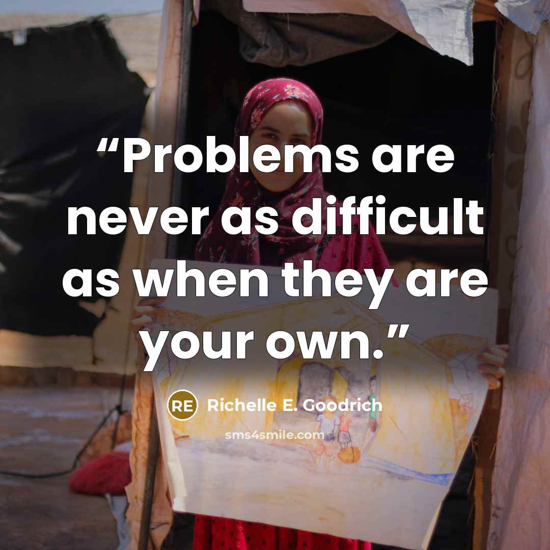 “Problems are never as difficult as when they are your own.” quote by Richelle E. Goodrich